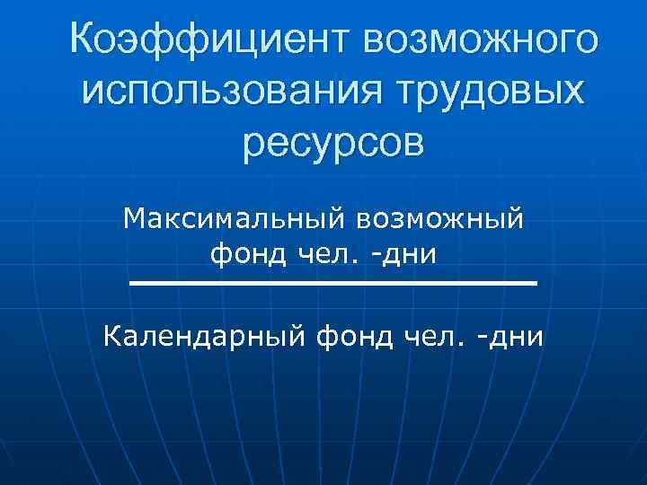 Коэффициент возможного использования трудовых ресурсов Максимальный возможный фонд чел. -дни Календарный фонд чел. -дни