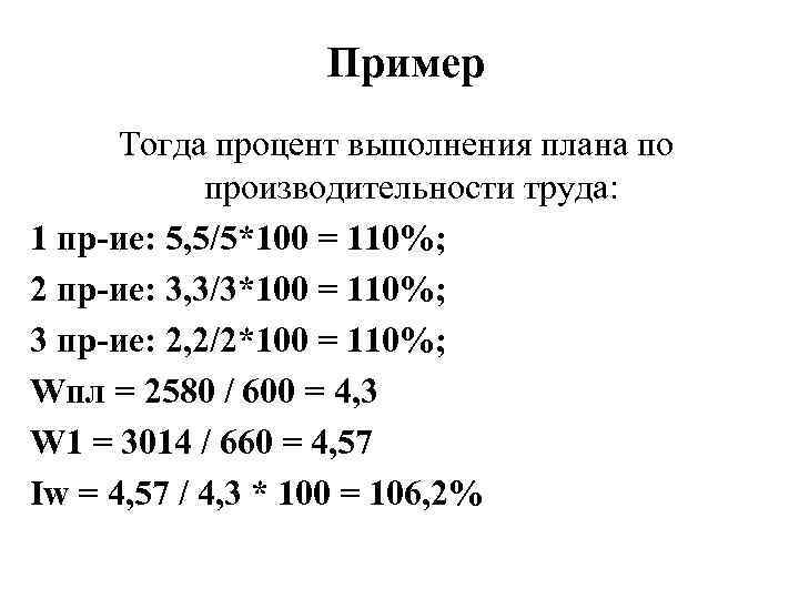 Пример Тогда процент выполнения плана по производительности труда: 1 пр-ие: 5, 5/5*100 = 110%;