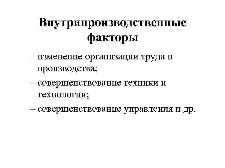 Внутрипроизводственные факторы – изменение организации труда и производства; – совершенствование техники и технологии; –