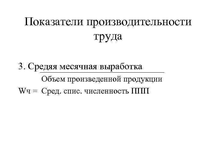 Показатели производительности труда 3. Средяя месячная выработка Объем произведенной продукции Wч = Сред. спис.