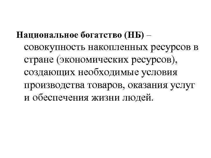 Национальное богатство (НБ) – совокупность накопленных ресурсов в стране (экономических ресурсов), создающих необходимые условия