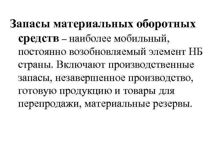 Запасы материальных оборотных средств – наиболее мобильный, постоянно возобновляемый элемент НБ страны. Включают производственные