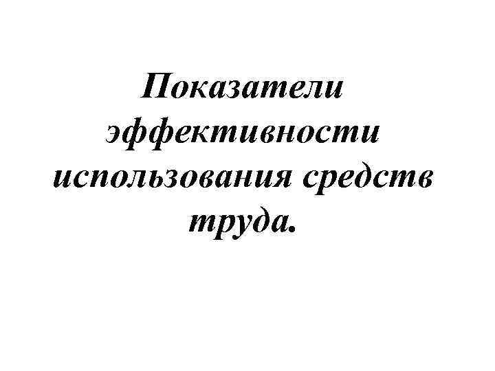Показатели эффективности использования средств труда. 