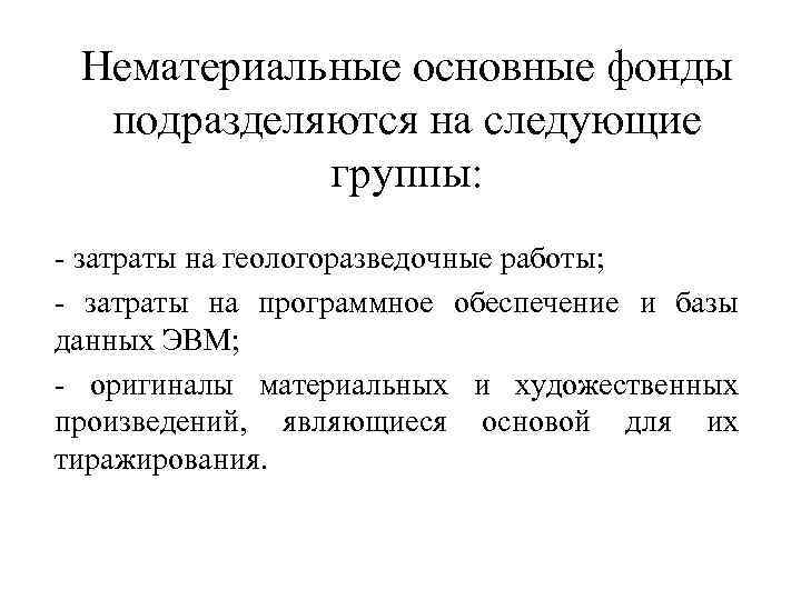 Нематериальные основные фонды подразделяются на следующие группы: - затраты на геологоразведочные работы; - затраты