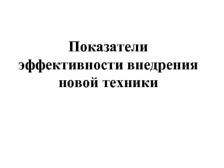Показатели эффективности внедрения новой техники 