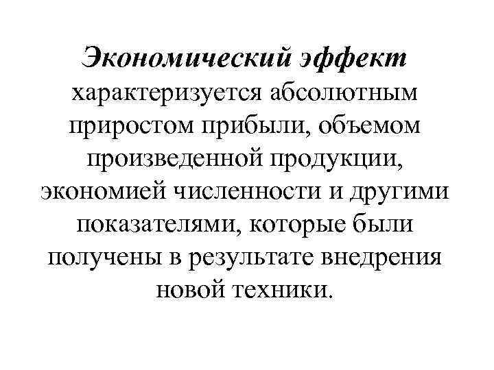 Экономический эффект характеризуется абсолютным приростом прибыли, объемом произведенной продукции, экономией численности и другими показателями,
