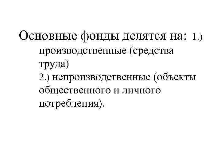 Основные фонды делятся на: 1. ) производственные (средства труда) 2. ) непроизводственные (объекты общественного
