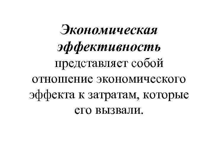 Экономическая эффективность представляет собой отношение экономического эффекта к затратам, которые его вызвали. 