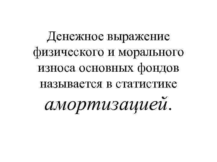 Денежное выражение физического и морального износа основных фондов называется в статистике амортизацией. 