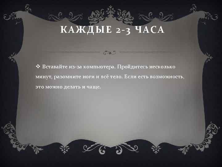  КАЖДЫЕ 2 -3 ЧАСА v Вставайте из-за компьютера. Пройдитесь несколько минут, разомните ноги
