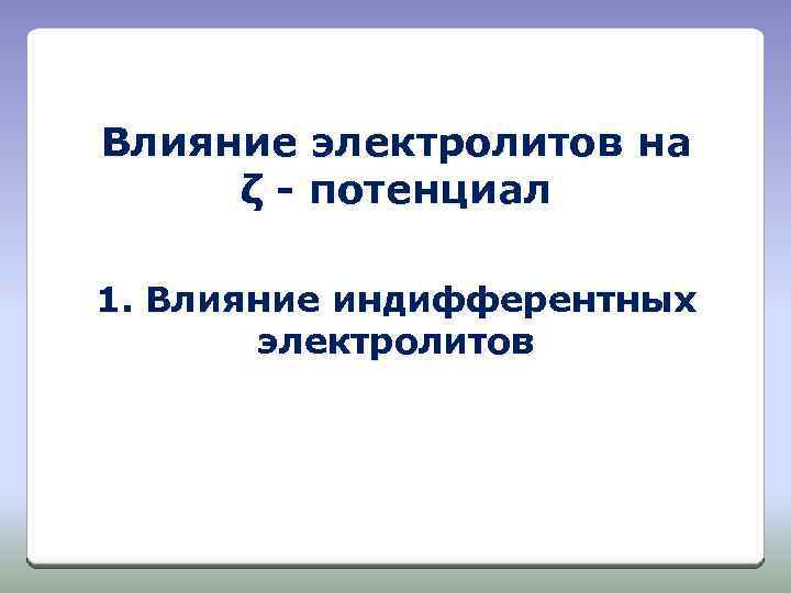 Влияние электролитов на ζ - потенциал 1. Влияние индифферентных электролитов 