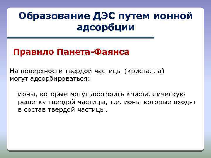 Образование ДЭС путем ионной адсорбции Правило Панета-Фаянса На поверхности твердой частицы (кристалла) могут адсорбироваться: