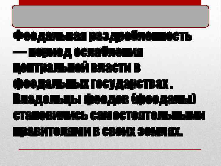 Феодальная раздробленность — период ослабления центральной власти в феодальных государствах. Владельцы феодов (феодалы) становились