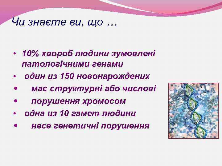Чи знаєте ви, що … • 10% хвороб людини зумовлені патологічними генами • один