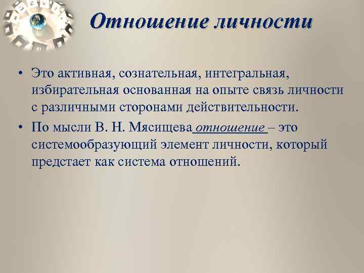 Отношение личности • Это активная, сознательная, интегральная, избирательная основанная на опыте связь личности с