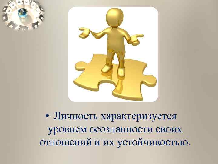  • Личность характеризуется уровнем осознанности своих отношений и их устойчивостью. 