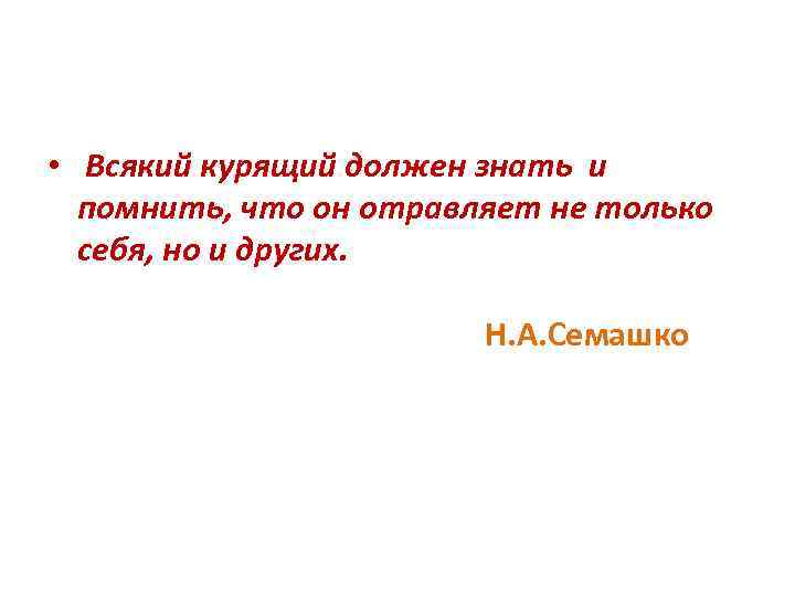  • Всякий курящий должен знать и помнить, что он отравляет не только себя,