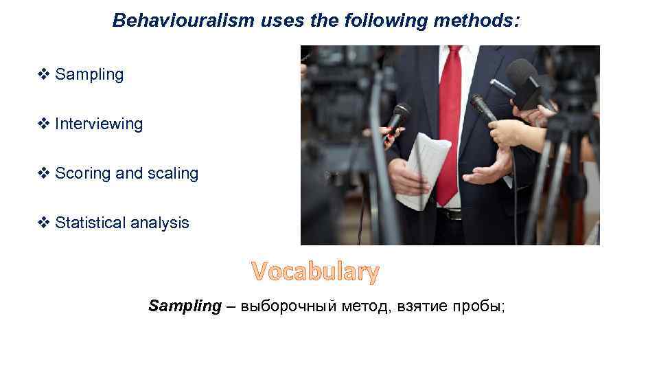 Behaviouralism uses the following methods: v Sampling v Interviewing v Scoring and scaling v