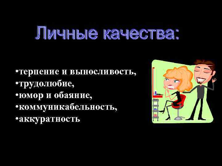  • терпение и выносливость, • трудолюбие, • юмор и обаяние, • коммуникабельность, •