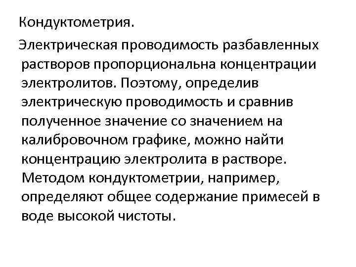 Кондуктометрия. Электрическая проводимость разбавленных растворов пропорциональна концентрации электролитов. Поэтому, определив электрическую проводимость и сравнив