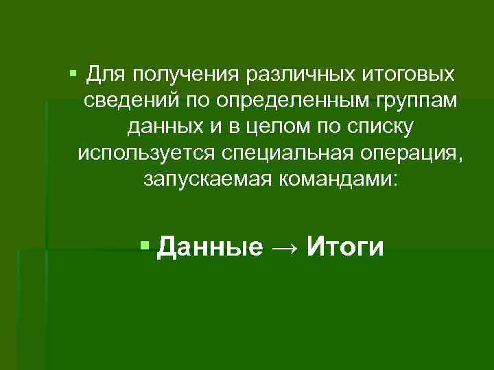 § Для получения различных итоговых сведений по определенным группам данных и в целом по