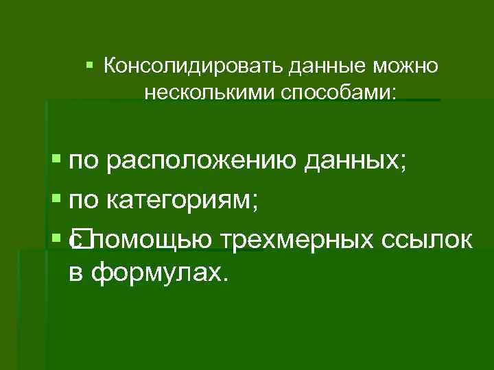 § Консолидировать данные можно несколькими способами: § по расположению данных; § по категориям; §