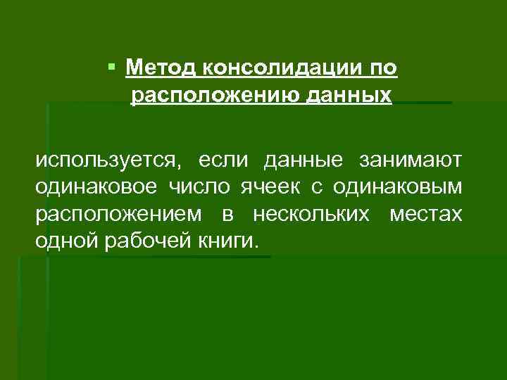 § Метод консолидации по расположению данных используется, если данные занимают одинаковое число ячеек с