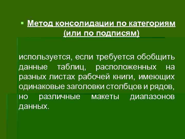 § Метод консолидации по категориям (или по подписям) используется, если требуется обобщить данные таблиц,