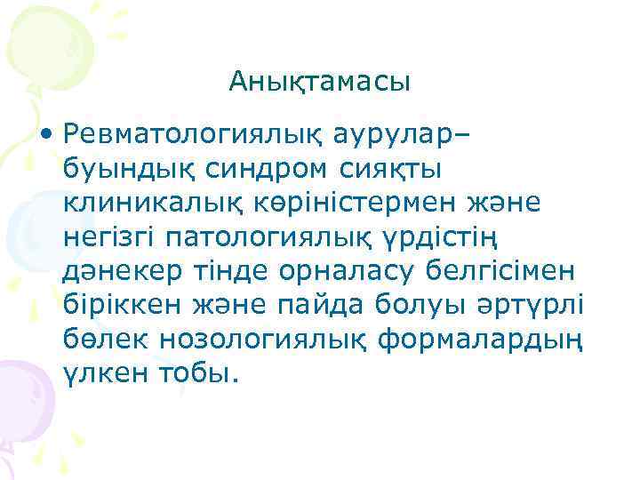 Анықтамасы • Ревматологиялық аурулар– буындық синдром сияқты клиникалық көріністермен және негізгі патологиялық үрдістің дәнекер