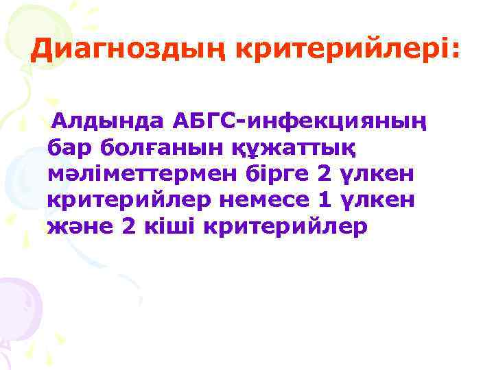 Диагноздың критерийлері: Алдында АБГС-инфекцияның бар болғанын құжаттық мәліметтермен бірге 2 үлкен критерийлер немесе 1