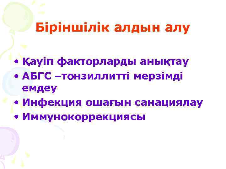 Біріншілік алдын алу • Қауіп факторларды анықтау • АБГС –тонзиллитті мерзімді емдеу • Инфекция