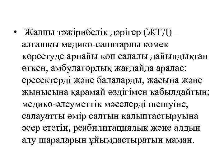  • Жалпы тәжірибелік дәрігер (ЖТД) – алғашқы медико-санитарлы көмек көрсетуде арнайы көп салалы