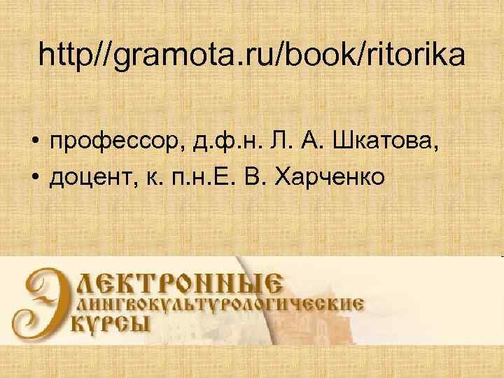 http//gramota. ru/book/ritorika • профессор, д. ф. н. Л. А. Шкатова, • доцент, к. п.