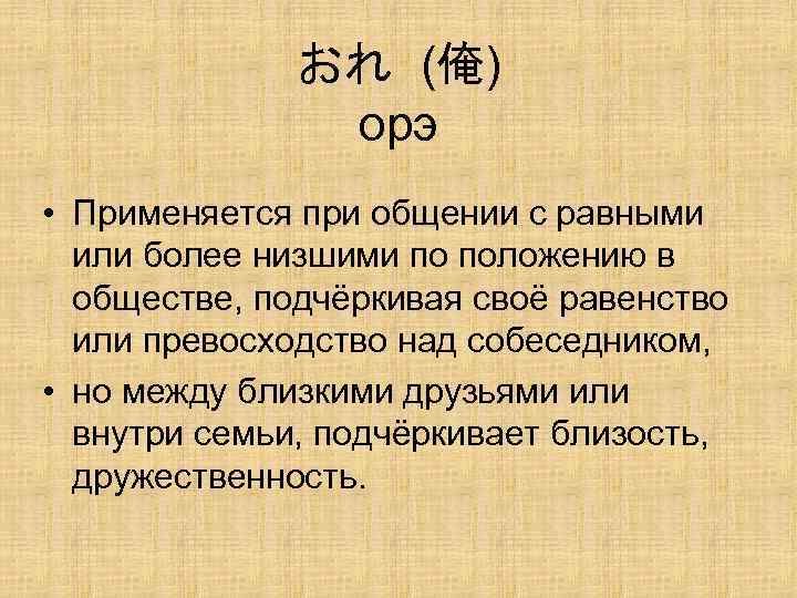 おれ (俺) орэ • Применяется при общении с равными или более низшими по положению