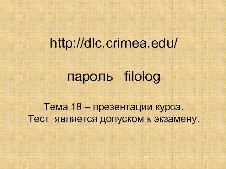 http: //dlc. crimea. edu/ пароль filolog Тема 18 – презентации курса. Тест является допуском