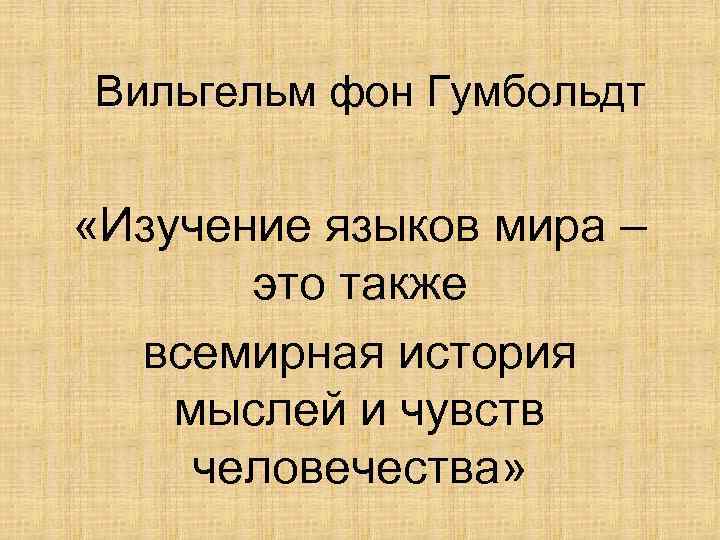 Вильгельм фон Гумбольдт «Изучение языков мира – это также всемирная история мыслей и чувств