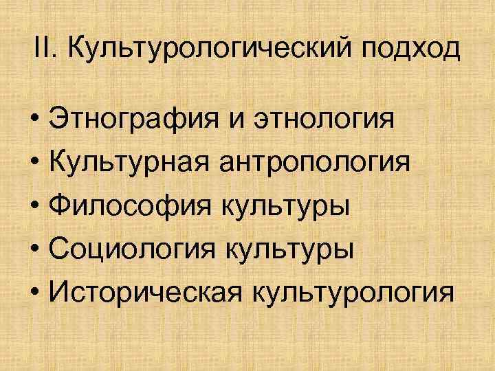 II. Культурологический подход • Этнография и этнология • Культурная антропология • Философия культуры •