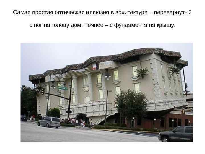 Самая простая оптическая иллюзия в архитектуре – перевернутый с ног на голову дом. Точнее