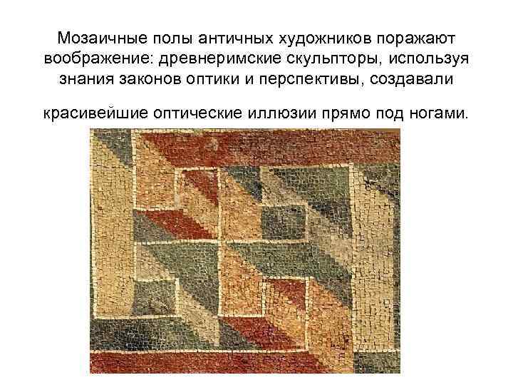 Мозаичные полы античных художников поражают воображение: древнеримские скульпторы, используя знания законов оптики и перспективы,