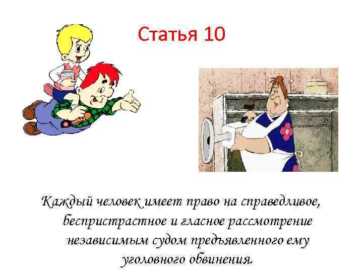 Статья 10 Каждый человек имеет право на справедливое, беспристрастное и гласное рассмотрение независимым судом