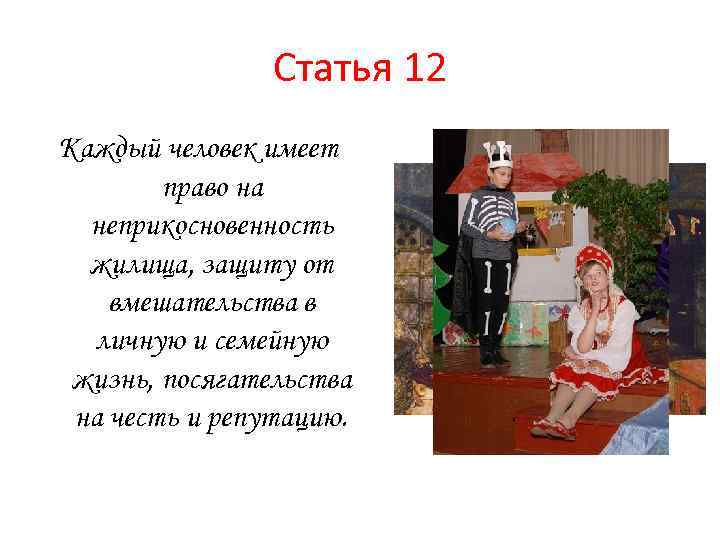 Статья 12 Каждый человек имеет право на неприкосновенность жилища, защиту от вмешательства в личную