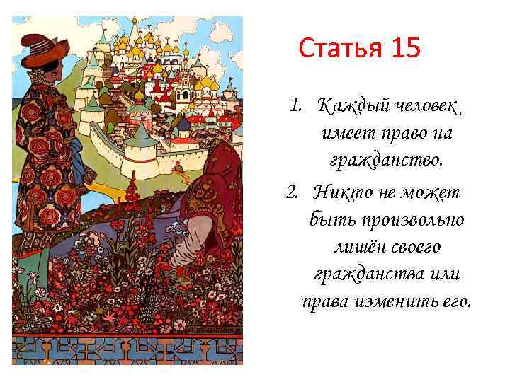 Статья 15 1. Каждый человек имеет право на гражданство. 2. Никто не может быть