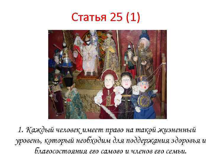 Статья 25 (1) 1. Каждый человек имеет право на такой жизненный уровень, который необходим