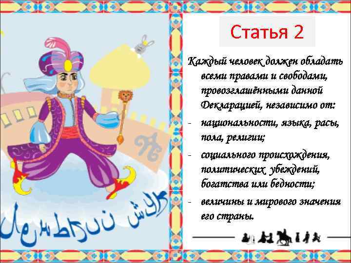 Статья 2 Каждый человек должен обладать всеми правами и свободами, провозглашёнными данной Декларацией, независимо