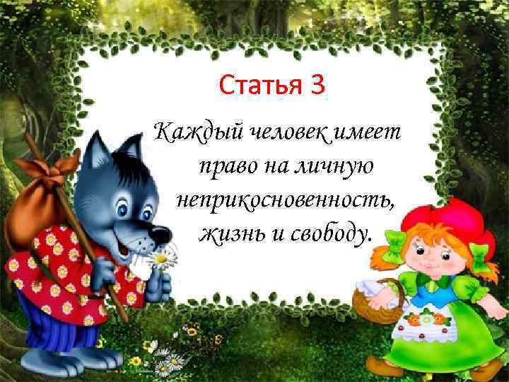 Статья 3 Каждый человек имеет право на личную неприкосновенность, жизнь и свободу. 