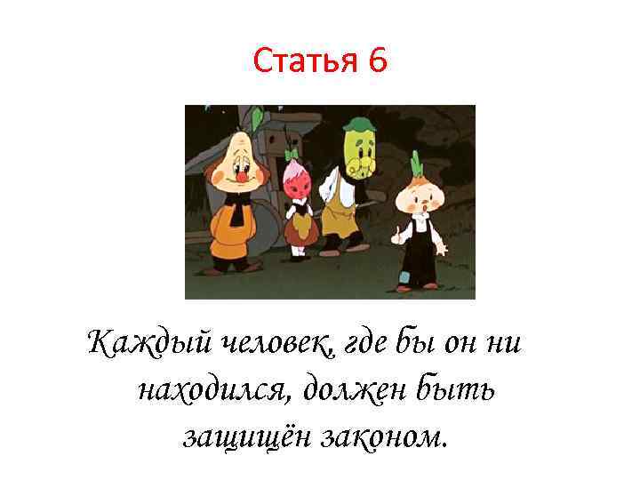 Статья 6 Каждый человек, где бы он ни находился, должен быть защищён законом. 
