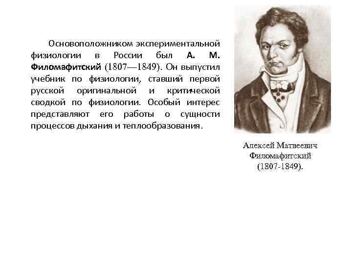 Основоположником экспериментальной физиологии в России был А. М. Филомафитский (1807— 1849). Он выпустил учебник