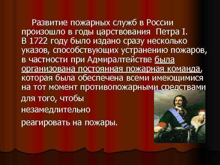 Развитие пожарных служб в России произошло в годы царствования Петра I. В 1722 году