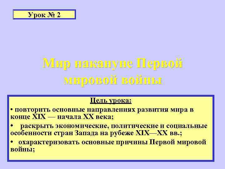 Урок № 2 Мир накануне Первой мировой войны Цель урока: • повторить основные направлениях