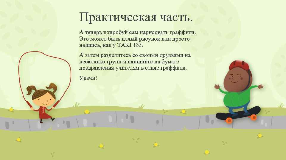 Практическая часть. А теперь попробуй сам нарисовать граффити. Это может быть целый рисунок или